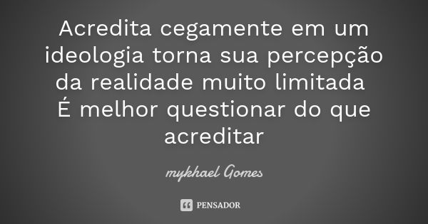 Acredita cegamente em um ideologia torna sua percepção da realidade muito limitada É melhor questionar do que acreditar... Frase de mykhael Gomes.