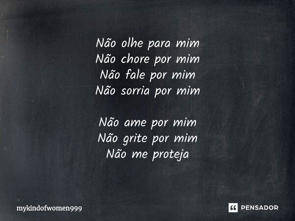 ⁠Não olhe para mim Não chore por mim Não fale por mim Não sorria por mim Não ame por mim Não grite por mim Não me proteja... Frase de mykindofwomen999.