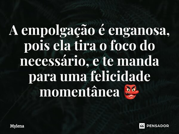 A empolgação é enganosa, pois ela tira o foco do necessário, ⁠e te manda para uma felicidade momentânea 👺... Frase de Mylena.