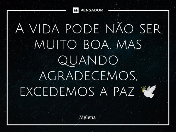 ⁠A vida pode não ser muito boa, mas quando agradecemos, excedemos a paz 🕊️... Frase de Mylena.