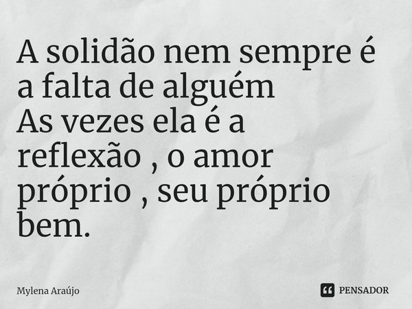 ⁠A solidão nem sempre é a falta de alguém As vezes ela é a reflexão , o amor próprio , seu próprio bem.... Frase de Mylena Araújo.