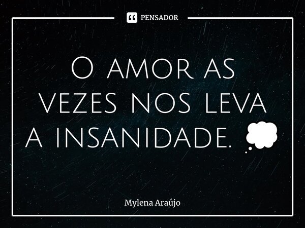 O amor as vezes nos leva a insanidade. 💭... Frase de Mylena Araújo.