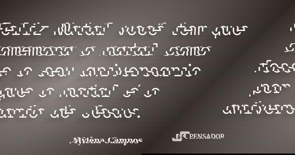 Feliz Natal você tem que comemora o natal como fosse o seu aniversario por que o natal é o aniversario de Jesus.... Frase de Mylena Campos.