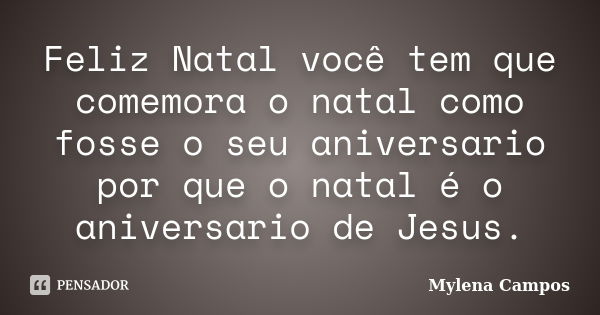 Feliz Natal você tem que comemora o natal como fosse o seu aniversario por que o natal é o aniversario de Jesus.... Frase de Mylena Campos.