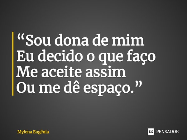 ⁠“Sou dona de mim
Eu decido o que faço
Me aceite assim
Ou me dê espaço.”... Frase de Mylena Eugênia.