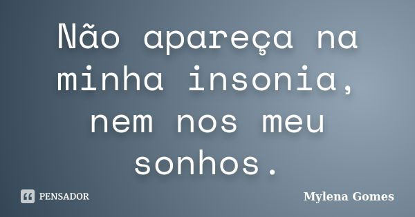 Não apareça na minha insonia, nem nos meu sonhos.... Frase de Mylena Gomes.