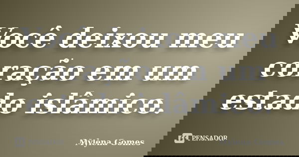Você deixou meu coração em um estado islâmico.... Frase de Mylena Gomes.