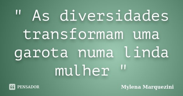 " As diversidades transformam uma garota numa linda mulher "... Frase de mylena marquezini.