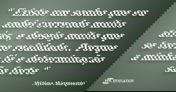 " Existe um sonho que eu andei correndo muito atrás, e desejo muito que se torne realidade.. Porque a minha fé e determinação são forte "... Frase de Mylena Marquezini.