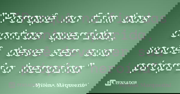 "Porquê no fim das contas querida, você deve ser sua própria heroína"... Frase de Mylena Marquezini.