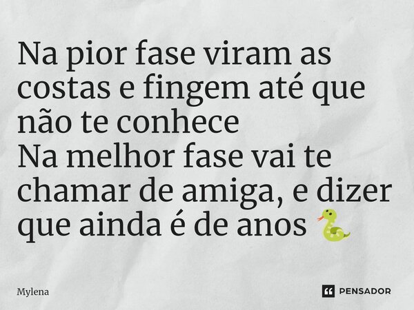 ⁠Na pior fase viram as costas e fingem até que não te conhece Na melhor fase vai te chamar de amiga, e dizer que ainda é de anos 🐍... Frase de Mylena.