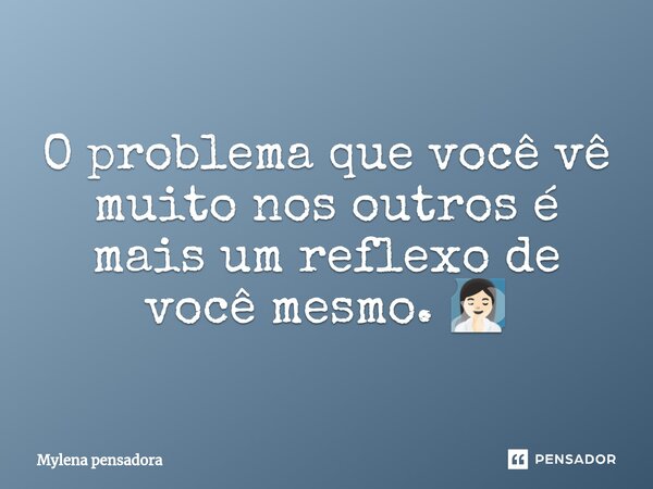 ⁠O problema que você vê muito nos outros é mais um reflexo de você mesmo. 🧖🏻‍♀️... Frase de Mylena pensadora.