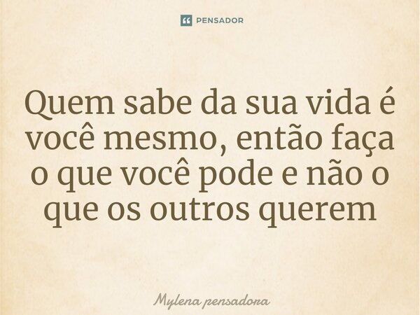 ⁠Quem sabe da sua vida é você mesmo, então faça o que você pode e não o que os outros querem... Frase de Mylena pensadora.