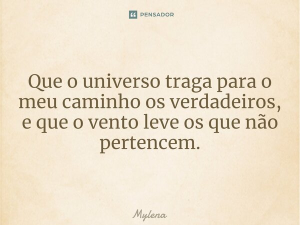 ⁠Que o universo traga para o meu caminho os verdadeiros, e que o vento leve os que não pertencem.... Frase de Mylena.