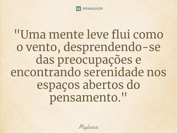 ⁠"Uma mente leve flui como o vento, desprendendo-se das preocupações e encontrando serenidade nos espaços abertos do pensamento."... Frase de Mylena.