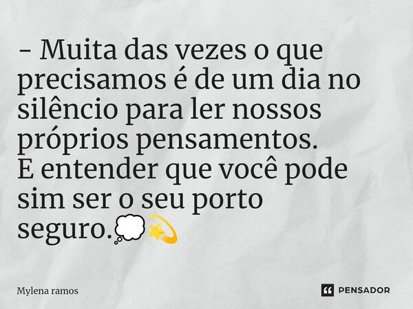 ⁠- Muita das vezes o que precisamos é de um dia no silêncio para ler nossos próprios pensamentos. E entender que você pode sim ser o seu porto seguro.💭💫... Frase de Mylena Ramos.