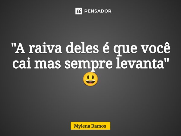 "⁠A raiva deles é que você cai mas sempre levanta" 😃... Frase de Mylena Ramos.