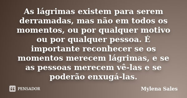 As lágrimas existem para serem derramadas, mas não em todos os momentos, ou por qualquer motivo ou por qualquer pessoa. É importante reconhecer se os momentos m... Frase de Mylena Sales.