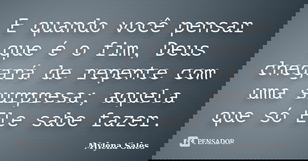 E quando você pensar que é o fim, Deus chegará de repente com uma surpresa; aquela que só Ele sabe fazer.... Frase de Mylena Sales.