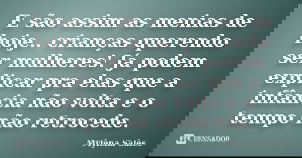E são assim as menias de hoje.. crianças querendo ser mulheres! Já podem explicar pra elas que a infância não volta e o tempo não retrocede.... Frase de Mylena Sales.