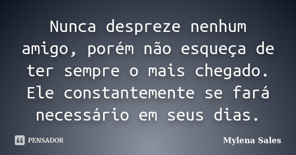 Nunca despreze nenhum amigo, porém não esqueça de ter sempre o mais chegado. Ele constantemente se fará necessário em seus dias.... Frase de Mylena Sales.