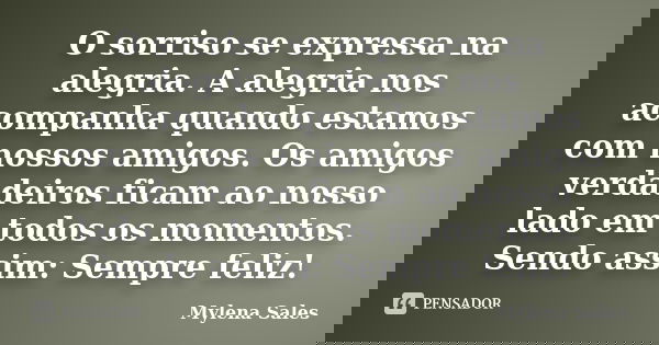 O sorriso se expressa na alegria. A alegria nos acompanha quando estamos com nossos amigos. Os amigos verdadeiros ficam ao nosso lado em todos os momentos. Send... Frase de Mylena Sales.