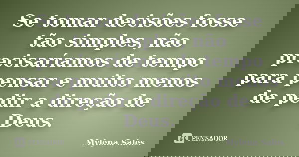 Se tomar decisões fosse tão simples, não precisaríamos de tempo para pensar e muito menos de pedir a direção de Deus.... Frase de Mylena Sales.