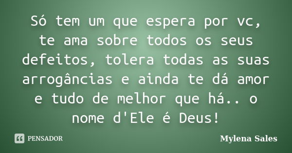 Só tem um que espera por vc, te ama sobre todos os seus defeitos, tolera todas as suas arrogâncias e ainda te dá amor e tudo de melhor que há.. o nome d'Ele é D... Frase de Mylena Sales.