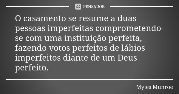 O casamento se resume a duas pessoas imperfeitas comprometendo-se com uma instituição perfeita, fazendo votos perfeitos de lábios imperfeitos diante de um Deus ... Frase de Myles Munroe.