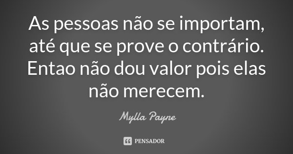 As pessoas não se importam, até que se prove o contrário. Entao não dou valor pois elas não merecem.... Frase de Mylla Payne.