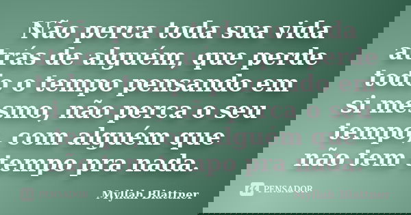 Não perca toda sua vida atrás de alguém, que perde todo o tempo pensando em si mesmo, não perca o seu tempo, com alguém que não tem tempo pra nada.... Frase de Myllah Blattner.