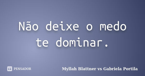 Não deixe o medo te dominar.... Frase de Myllah Blattner vs Gabriela Portila.