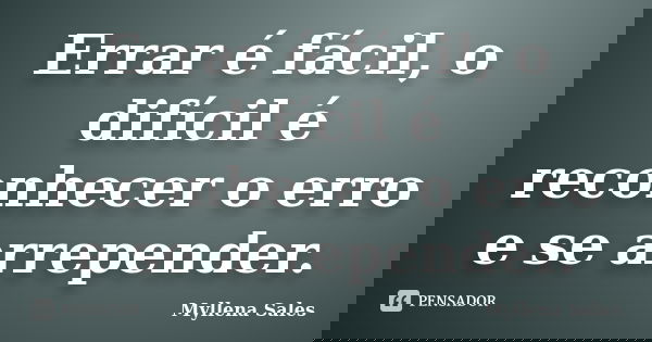 Errar é fácil, o difícil é reconhecer o erro e se arrepender.... Frase de Myllena Sales.