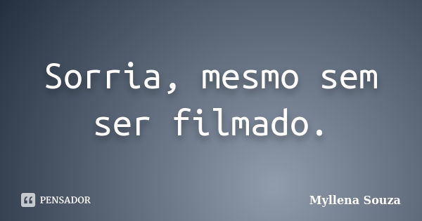 Sorria, mesmo sem ser filmado.... Frase de Myllena Souza.