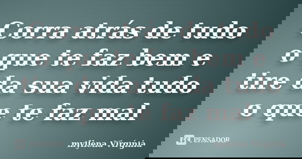 Corra atrás de tudo o que te faz bem e tire da sua vida tudo o que te faz mal... Frase de myllena Virgínia.