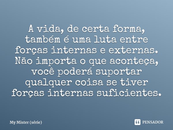 ⁠A vida, de certa forma, também é uma luta entre forças internas e externas. Não importa o que aconteça, você poderá suportar qualquer coisa se tiver forças int... Frase de My Mister (série).