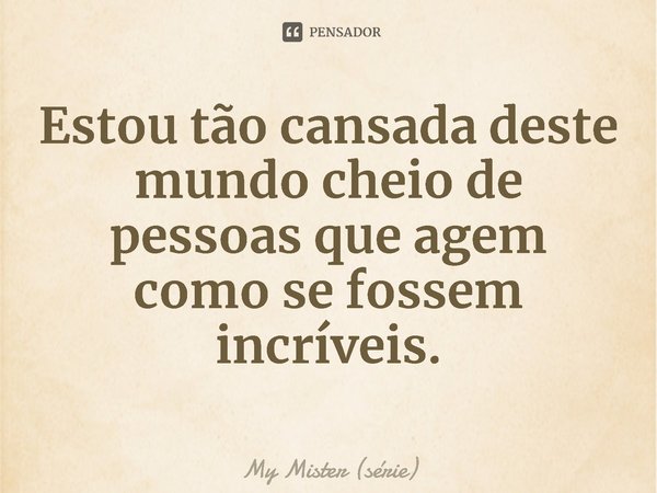 ⁠Estou tão cansada deste mundo cheio de pessoas que agem como se fossem incríveis.... Frase de My Mister (série).