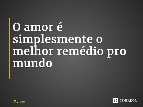 O amor é simplesmente o melhor remédio pro mundo ⁠... Frase de Mynne.