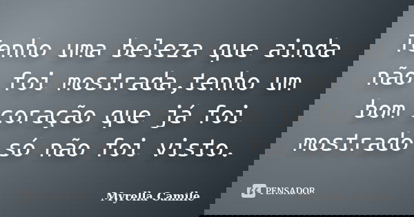 Tenho uma beleza que ainda não foi mostrada,tenho um bom coração que já foi mostrado só não foi visto.... Frase de Myrella Camile.