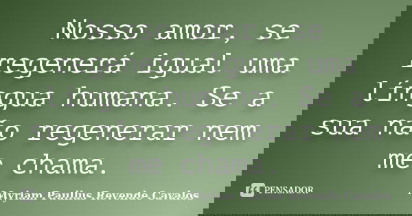 Nosso amor, se regenerá igual uma língua humana. Se a sua não regenerar nem me chama.... Frase de Myriam Paullus Revende Cavalos.
