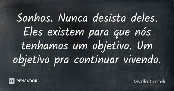 Sonhos. Nunca desista deles. Eles existem para que nós tenhamos um objetivo. Um objetivo pra continuar vivendo.... Frase de Myrlla Catteli.