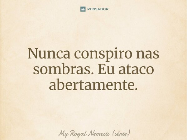 ⁠Nunca conspiro nas sombras. Eu ataco abertamente.... Frase de My Royal Nemesis (série).