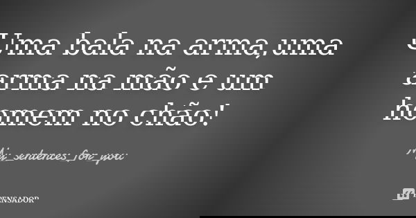 Uma bala na arma,uma arma na mão e um homem no chão!... Frase de My_sentences_for_you.