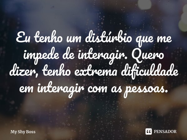 ⁠Eu tenho um distúrbio que me impede de interagir. Quero dizer, tenho extrema dificuldade em interagir com as pessoas.... Frase de My Shy Boss.