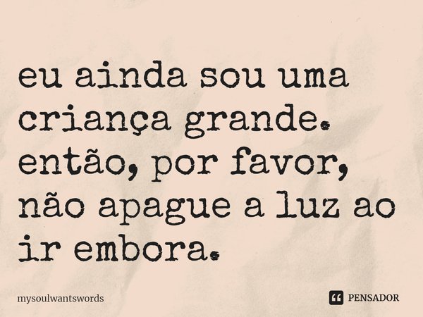 ⁠eu ainda sou uma criança grande. então, por favor, não apague a luz ao ir embora.... Frase de mysoulwantswords.