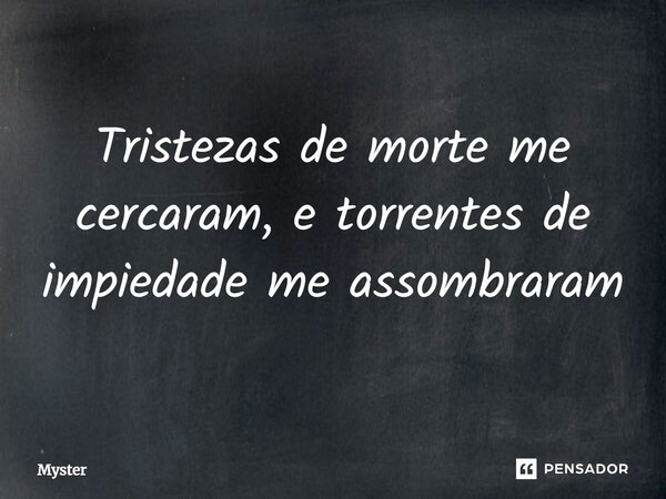 ⁠Tristezas de morte me cercaram, e torrentes de impiedade me assombraram... Frase de Myster.