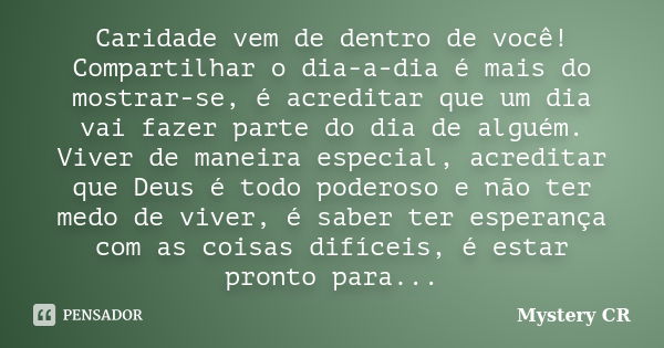 Caridade vem de dentro de você! Compartilhar o dia-a-dia é mais do mostrar-se, é acreditar que um dia vai fazer parte do dia de alguém. Viver de maneira especia... Frase de Mystery CR.