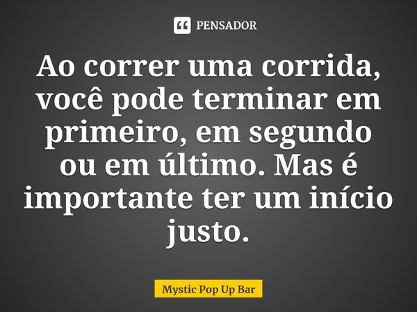 ⁠Ao correr uma corrida, você pode terminar em primeiro, em segundo ou em último. Mas é importante ter um início justo.... Frase de Mystic Pop Up Bar.