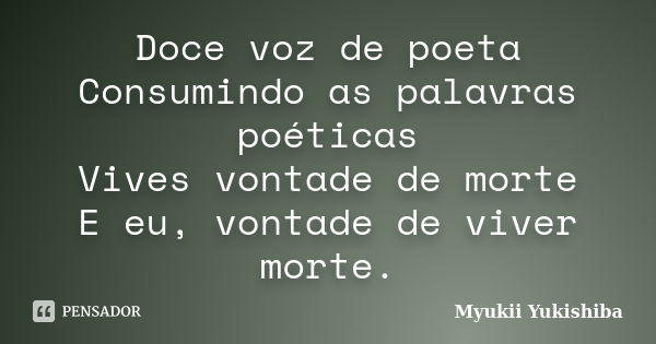 Doce voz de poeta Consumindo as palavras poéticas Vives vontade de morte E eu, vontade de viver morte.... Frase de Myukii Yukishiba.