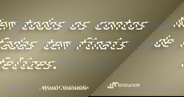 Nem todos os contos de fadas tem finais felizes.... Frase de Myukii Yukishiba.